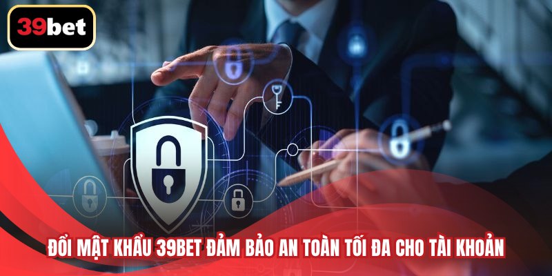 Đổi mật khẩu 39BET đảm bảo an toàn tối đa cho tài khoản