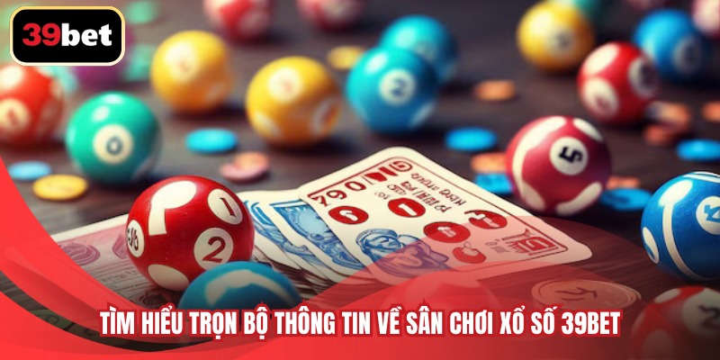 Tìm hiểu trọn bộ thông tin về sân chơi xổ số 39BET